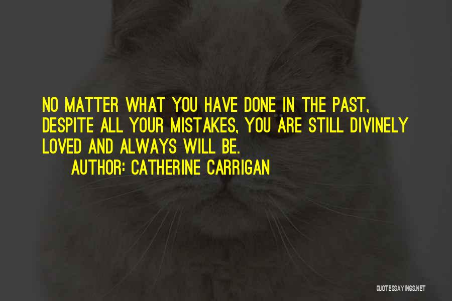 Catherine Carrigan Quotes: No Matter What You Have Done In The Past, Despite All Your Mistakes, You Are Still Divinely Loved And Always