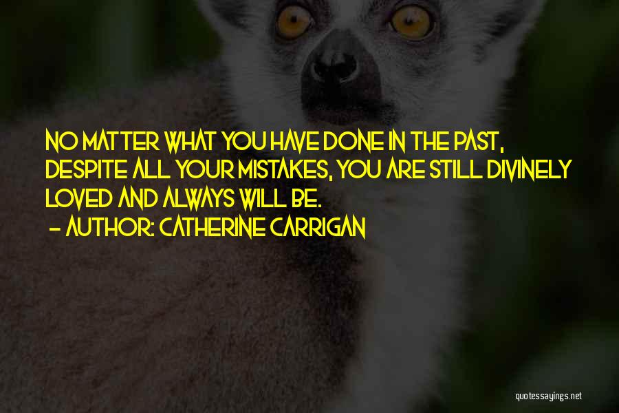 Catherine Carrigan Quotes: No Matter What You Have Done In The Past, Despite All Your Mistakes, You Are Still Divinely Loved And Always