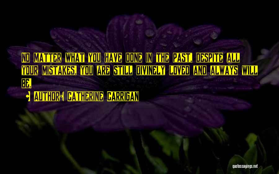 Catherine Carrigan Quotes: No Matter What You Have Done In The Past, Despite All Your Mistakes, You Are Still Divinely Loved And Always