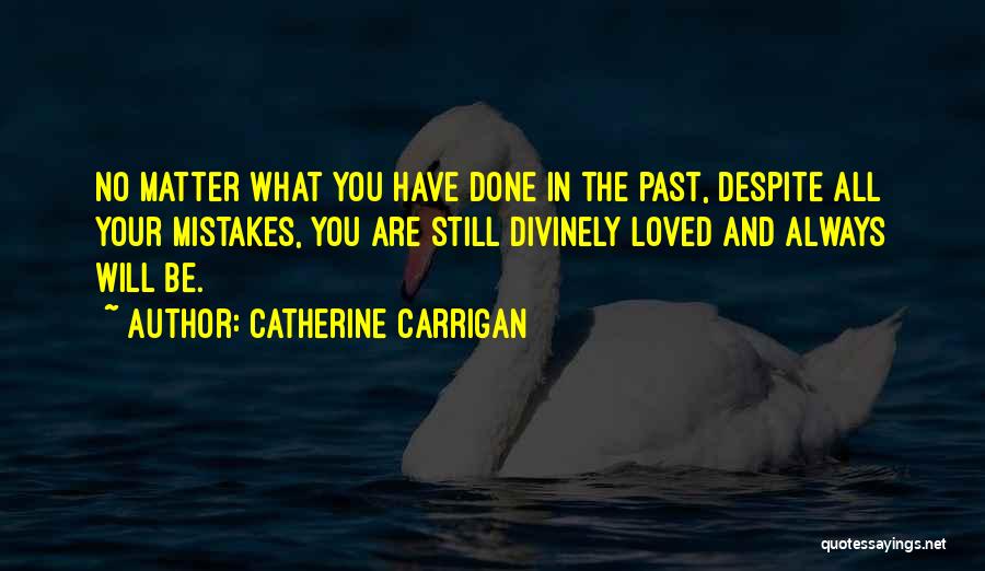 Catherine Carrigan Quotes: No Matter What You Have Done In The Past, Despite All Your Mistakes, You Are Still Divinely Loved And Always