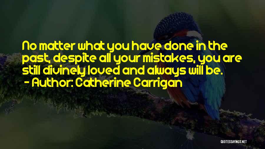 Catherine Carrigan Quotes: No Matter What You Have Done In The Past, Despite All Your Mistakes, You Are Still Divinely Loved And Always