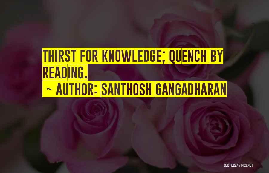 Santhosh Gangadharan Quotes: Thirst For Knowledge; Quench By Reading.