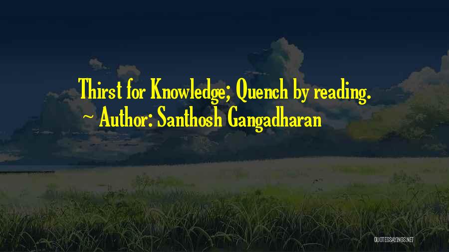 Santhosh Gangadharan Quotes: Thirst For Knowledge; Quench By Reading.