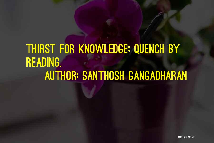 Santhosh Gangadharan Quotes: Thirst For Knowledge; Quench By Reading.