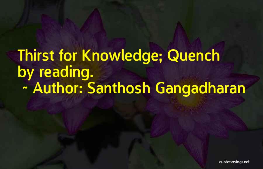 Santhosh Gangadharan Quotes: Thirst For Knowledge; Quench By Reading.