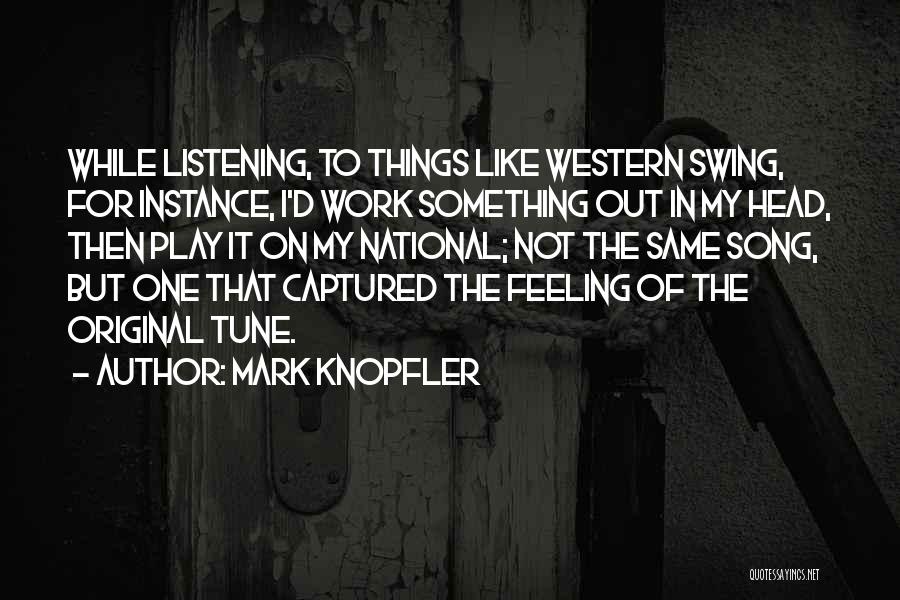 Mark Knopfler Quotes: While Listening, To Things Like Western Swing, For Instance, I'd Work Something Out In My Head, Then Play It On