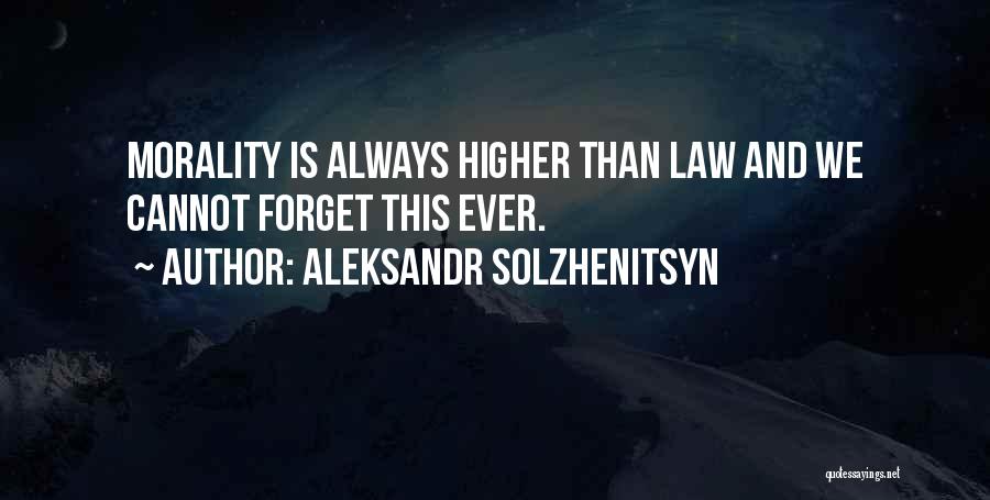 Aleksandr Solzhenitsyn Quotes: Morality Is Always Higher Than Law And We Cannot Forget This Ever.