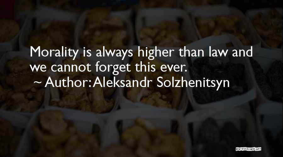 Aleksandr Solzhenitsyn Quotes: Morality Is Always Higher Than Law And We Cannot Forget This Ever.