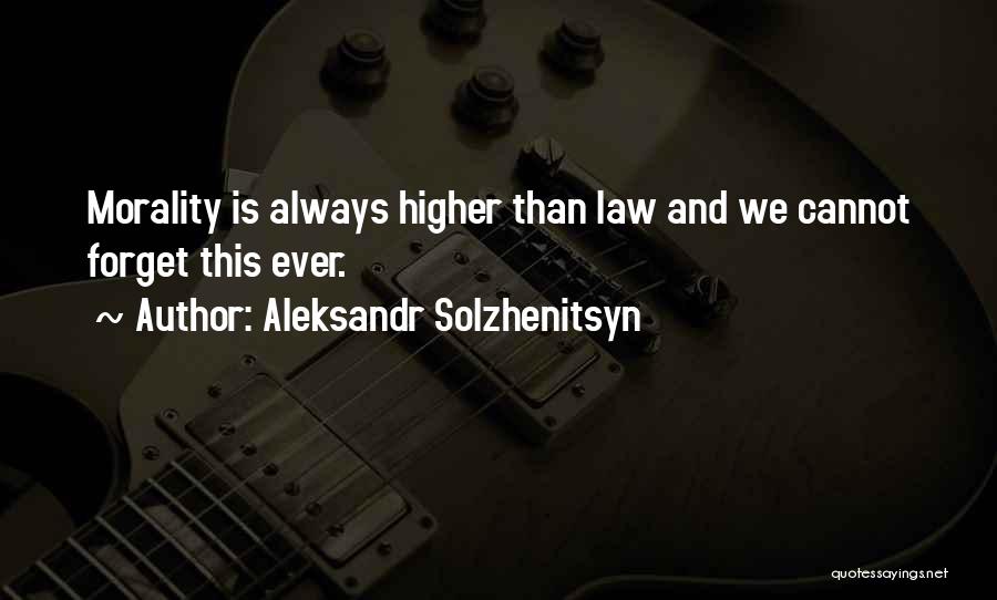 Aleksandr Solzhenitsyn Quotes: Morality Is Always Higher Than Law And We Cannot Forget This Ever.