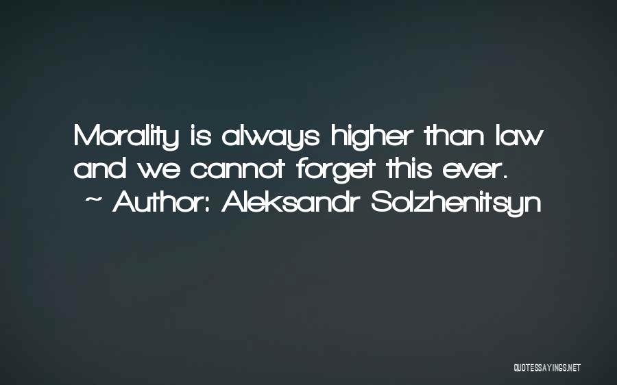 Aleksandr Solzhenitsyn Quotes: Morality Is Always Higher Than Law And We Cannot Forget This Ever.