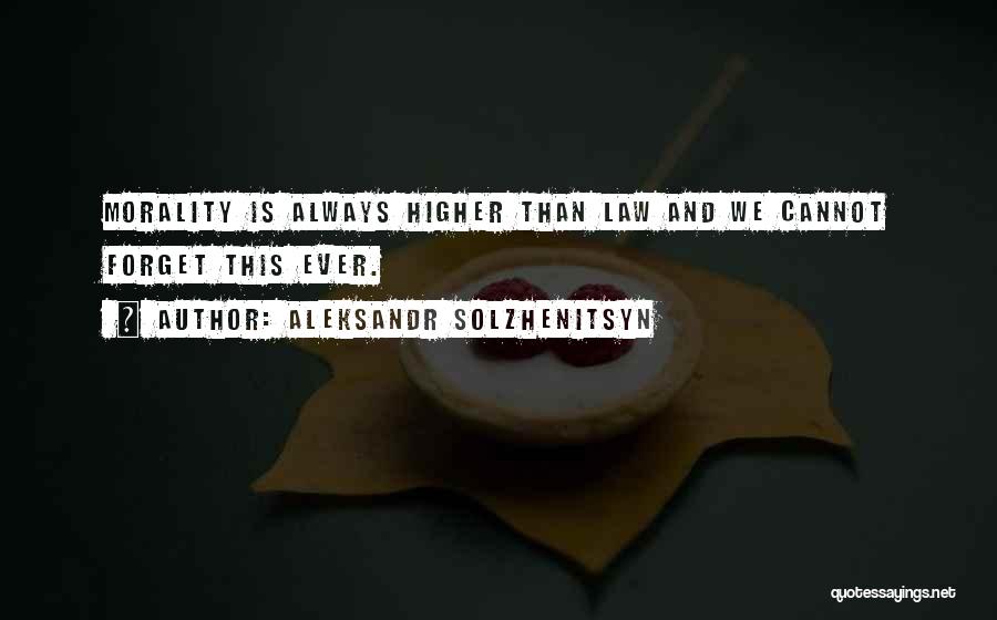 Aleksandr Solzhenitsyn Quotes: Morality Is Always Higher Than Law And We Cannot Forget This Ever.