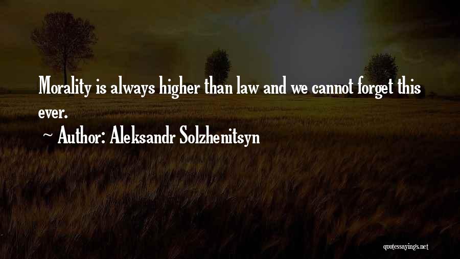 Aleksandr Solzhenitsyn Quotes: Morality Is Always Higher Than Law And We Cannot Forget This Ever.