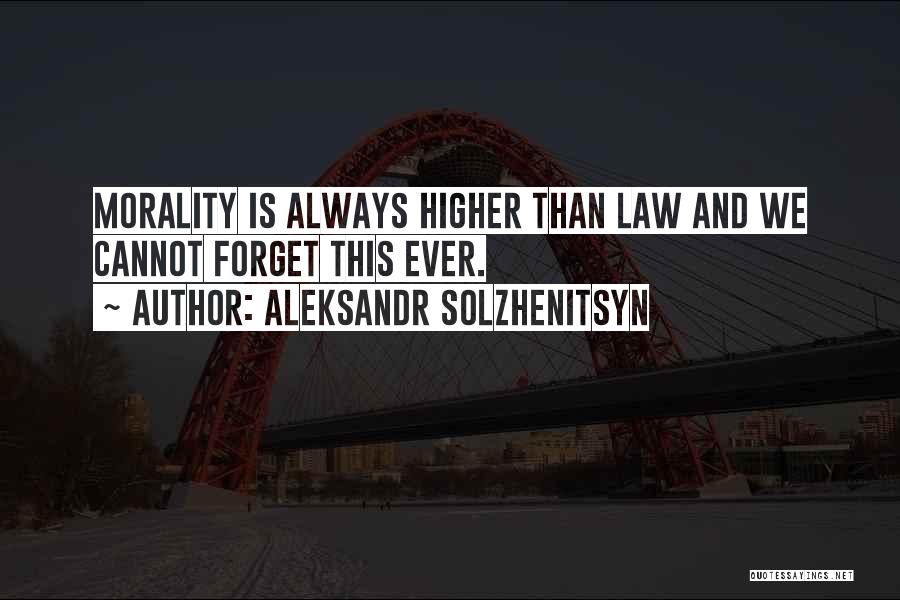 Aleksandr Solzhenitsyn Quotes: Morality Is Always Higher Than Law And We Cannot Forget This Ever.