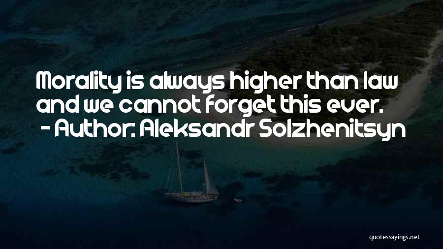 Aleksandr Solzhenitsyn Quotes: Morality Is Always Higher Than Law And We Cannot Forget This Ever.