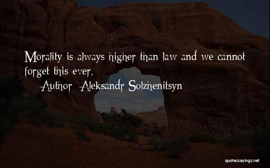 Aleksandr Solzhenitsyn Quotes: Morality Is Always Higher Than Law And We Cannot Forget This Ever.