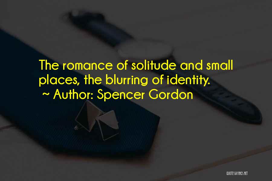 Spencer Gordon Quotes: The Romance Of Solitude And Small Places, The Blurring Of Identity.