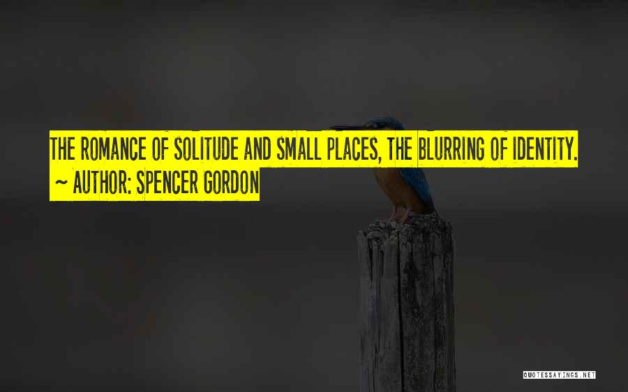 Spencer Gordon Quotes: The Romance Of Solitude And Small Places, The Blurring Of Identity.