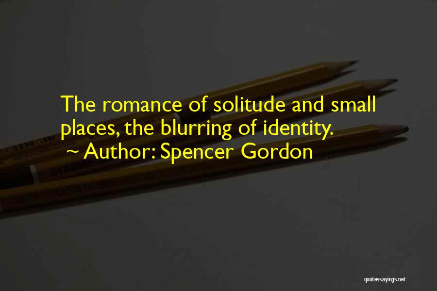 Spencer Gordon Quotes: The Romance Of Solitude And Small Places, The Blurring Of Identity.