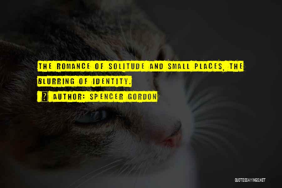 Spencer Gordon Quotes: The Romance Of Solitude And Small Places, The Blurring Of Identity.