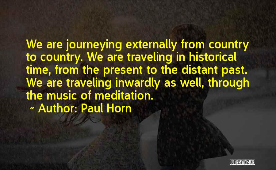Paul Horn Quotes: We Are Journeying Externally From Country To Country. We Are Traveling In Historical Time, From The Present To The Distant
