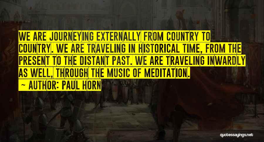 Paul Horn Quotes: We Are Journeying Externally From Country To Country. We Are Traveling In Historical Time, From The Present To The Distant