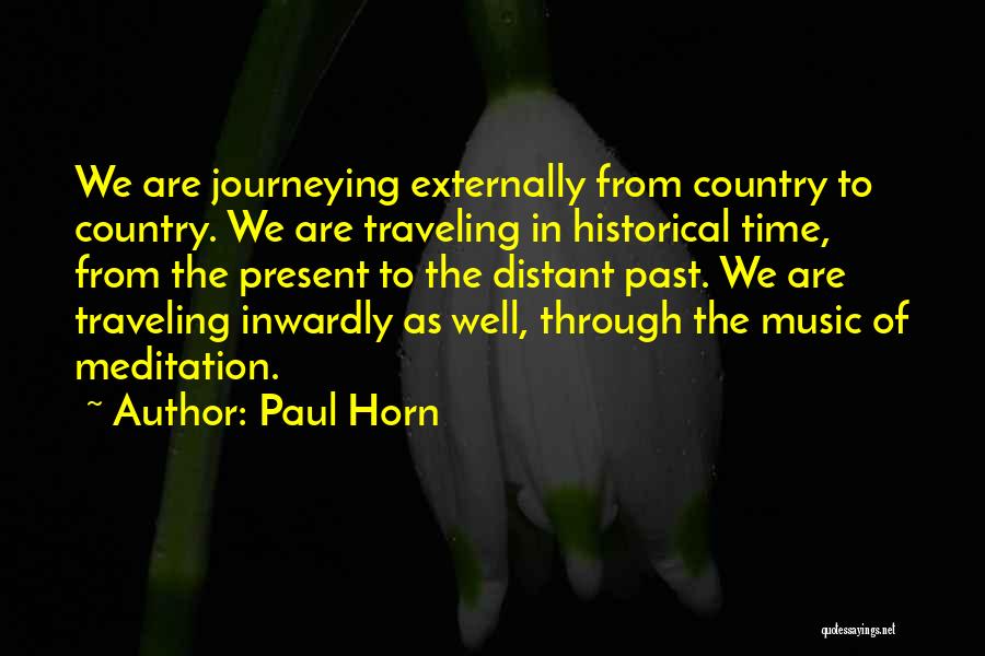 Paul Horn Quotes: We Are Journeying Externally From Country To Country. We Are Traveling In Historical Time, From The Present To The Distant