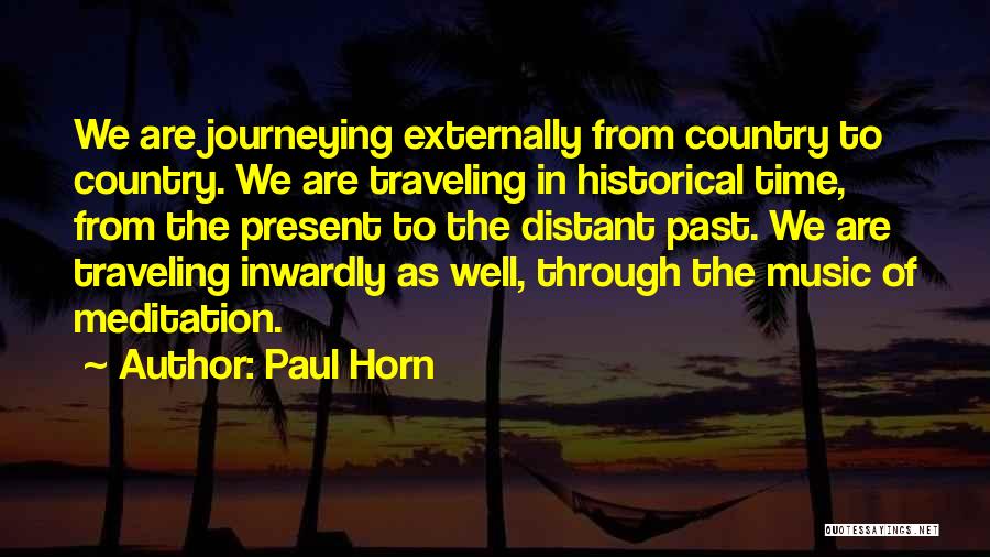 Paul Horn Quotes: We Are Journeying Externally From Country To Country. We Are Traveling In Historical Time, From The Present To The Distant