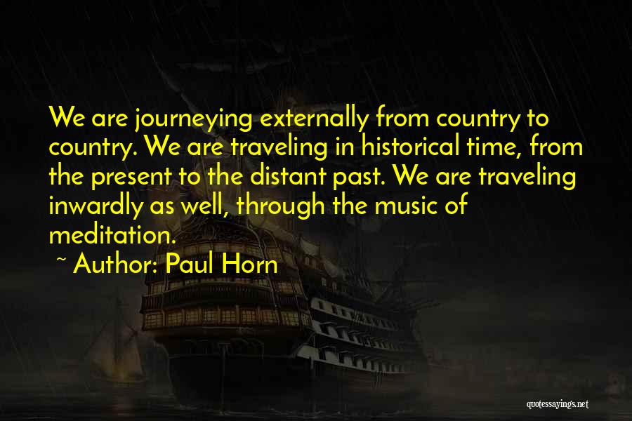 Paul Horn Quotes: We Are Journeying Externally From Country To Country. We Are Traveling In Historical Time, From The Present To The Distant