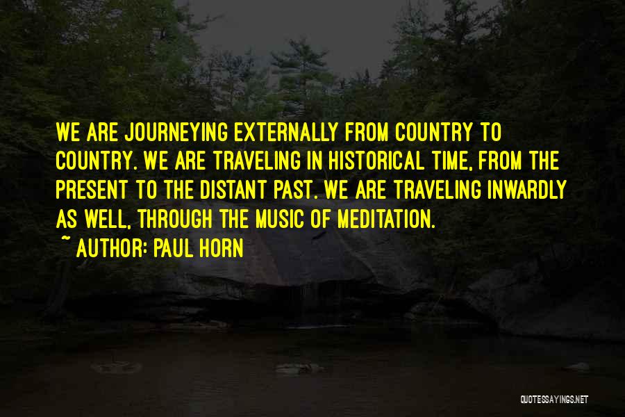 Paul Horn Quotes: We Are Journeying Externally From Country To Country. We Are Traveling In Historical Time, From The Present To The Distant