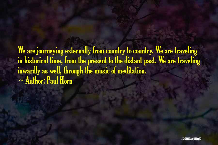 Paul Horn Quotes: We Are Journeying Externally From Country To Country. We Are Traveling In Historical Time, From The Present To The Distant