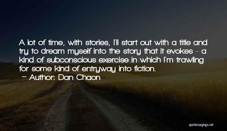 Dan Chaon Quotes: A Lot Of Time, With Stories, I'll Start Out With A Title And Try To Dream Myself Into The Story