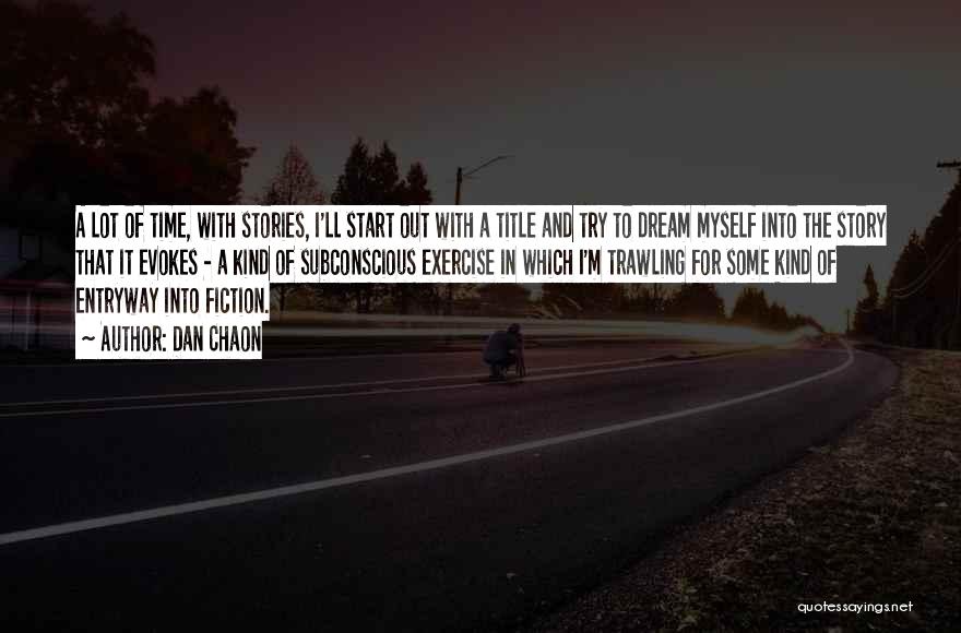 Dan Chaon Quotes: A Lot Of Time, With Stories, I'll Start Out With A Title And Try To Dream Myself Into The Story