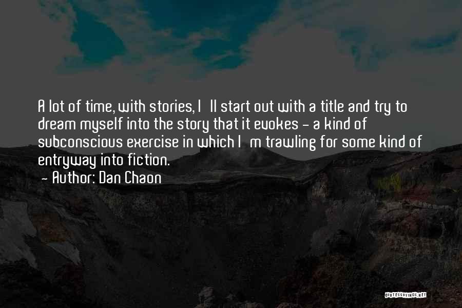 Dan Chaon Quotes: A Lot Of Time, With Stories, I'll Start Out With A Title And Try To Dream Myself Into The Story