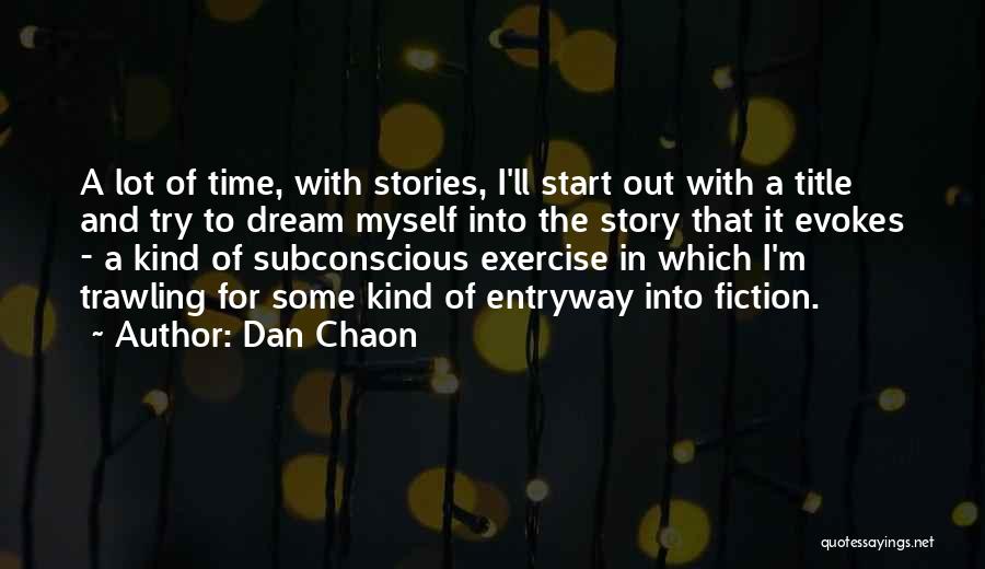 Dan Chaon Quotes: A Lot Of Time, With Stories, I'll Start Out With A Title And Try To Dream Myself Into The Story