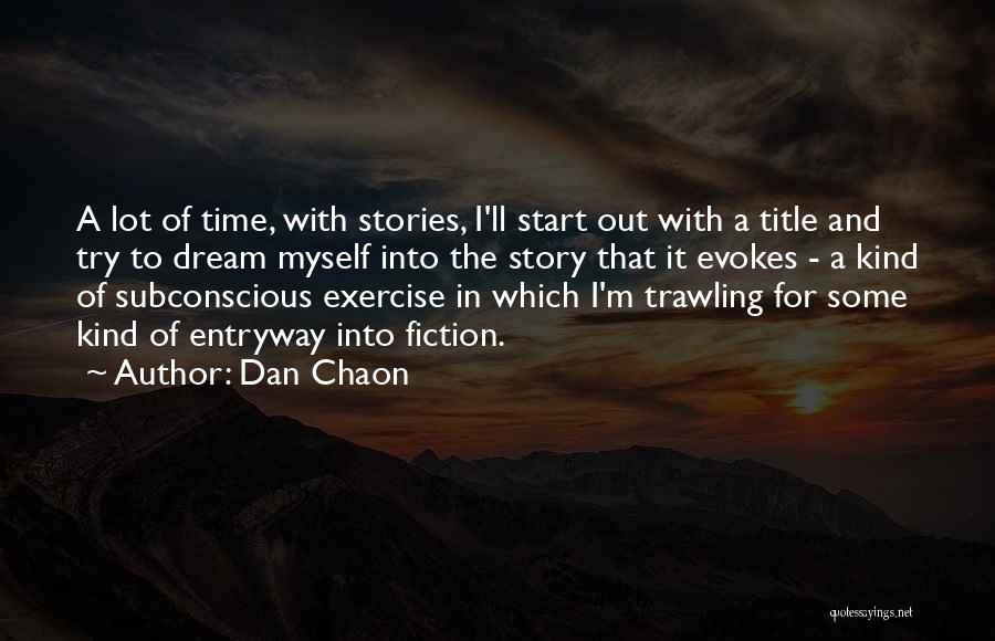 Dan Chaon Quotes: A Lot Of Time, With Stories, I'll Start Out With A Title And Try To Dream Myself Into The Story