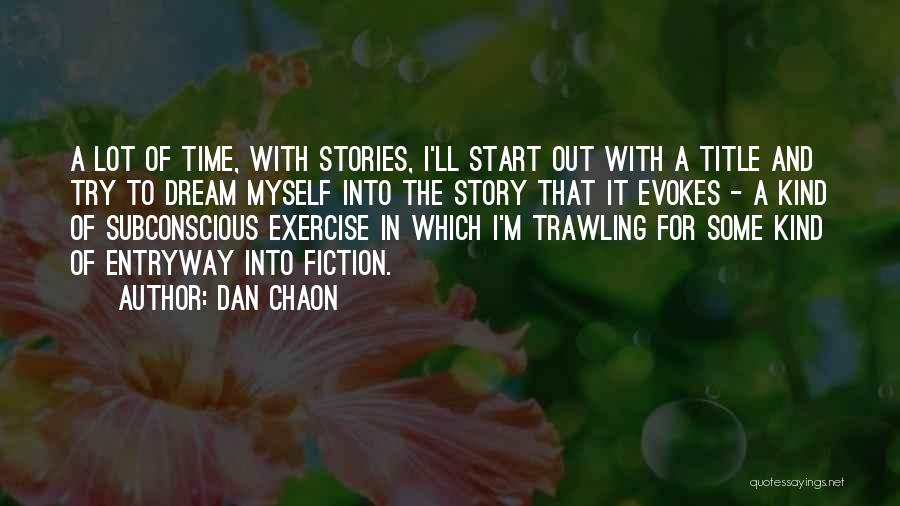 Dan Chaon Quotes: A Lot Of Time, With Stories, I'll Start Out With A Title And Try To Dream Myself Into The Story