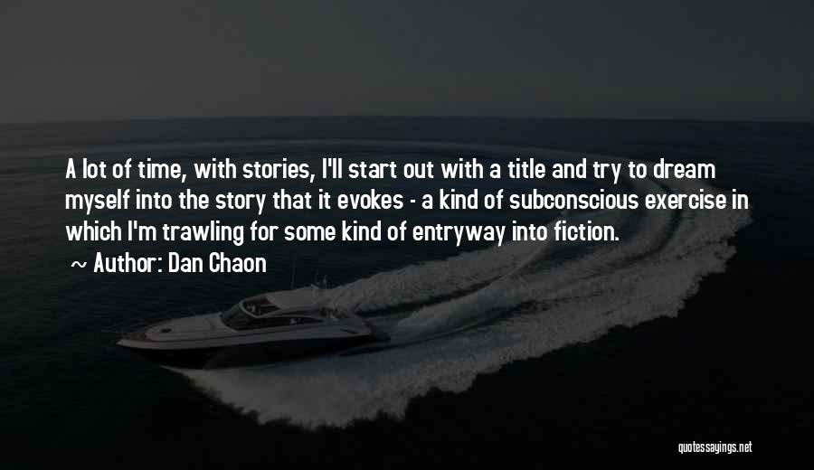 Dan Chaon Quotes: A Lot Of Time, With Stories, I'll Start Out With A Title And Try To Dream Myself Into The Story