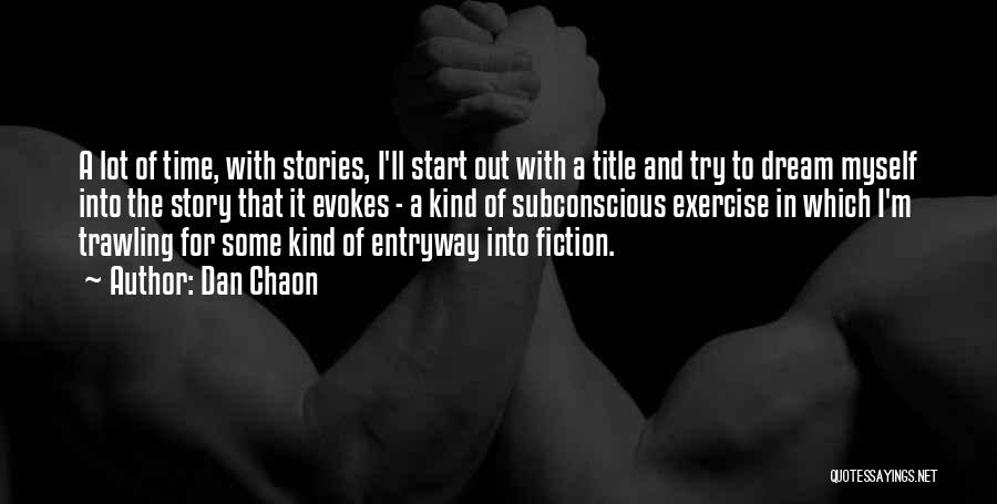 Dan Chaon Quotes: A Lot Of Time, With Stories, I'll Start Out With A Title And Try To Dream Myself Into The Story