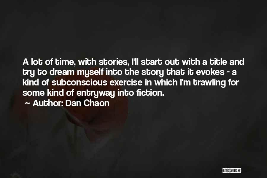 Dan Chaon Quotes: A Lot Of Time, With Stories, I'll Start Out With A Title And Try To Dream Myself Into The Story