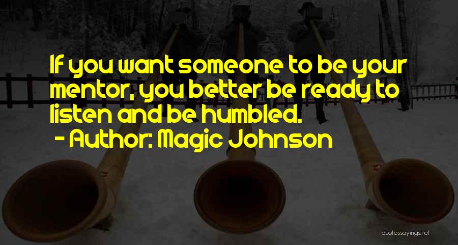 Magic Johnson Quotes: If You Want Someone To Be Your Mentor, You Better Be Ready To Listen And Be Humbled.