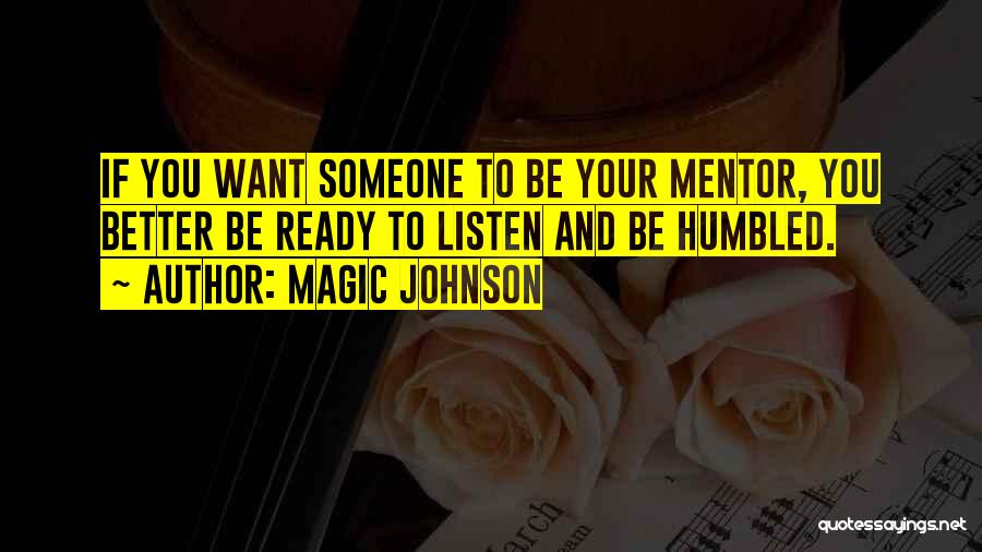 Magic Johnson Quotes: If You Want Someone To Be Your Mentor, You Better Be Ready To Listen And Be Humbled.