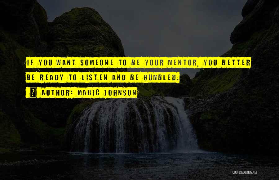 Magic Johnson Quotes: If You Want Someone To Be Your Mentor, You Better Be Ready To Listen And Be Humbled.