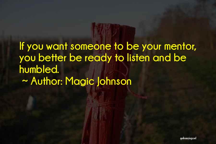 Magic Johnson Quotes: If You Want Someone To Be Your Mentor, You Better Be Ready To Listen And Be Humbled.