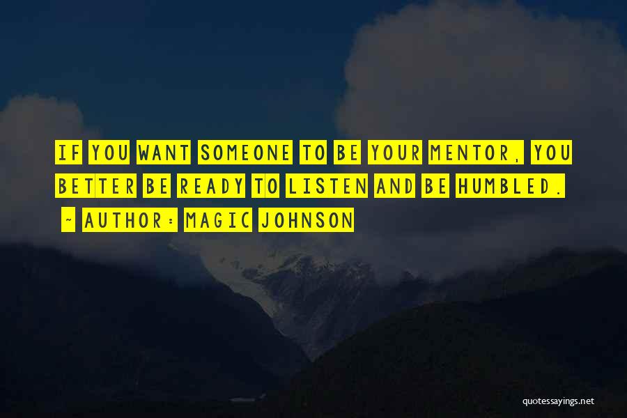 Magic Johnson Quotes: If You Want Someone To Be Your Mentor, You Better Be Ready To Listen And Be Humbled.