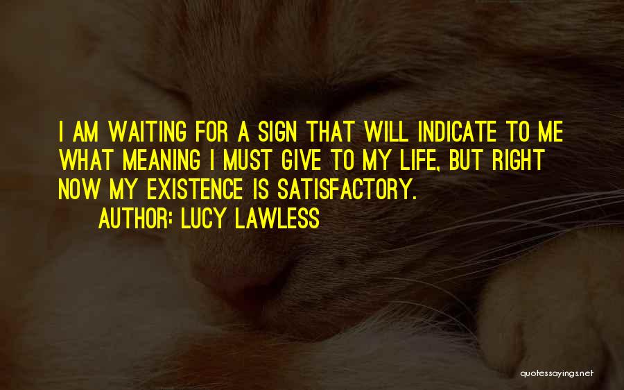 Lucy Lawless Quotes: I Am Waiting For A Sign That Will Indicate To Me What Meaning I Must Give To My Life, But