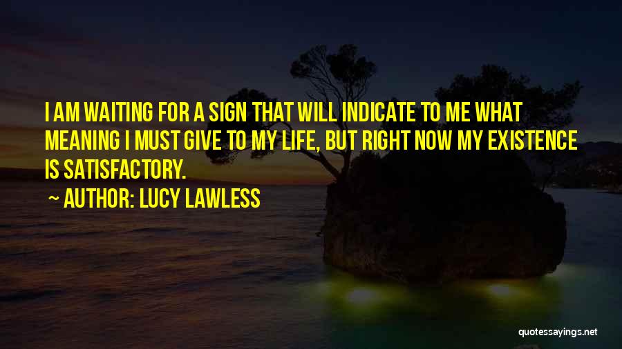 Lucy Lawless Quotes: I Am Waiting For A Sign That Will Indicate To Me What Meaning I Must Give To My Life, But