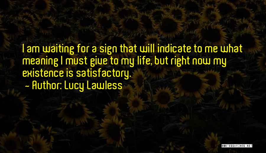 Lucy Lawless Quotes: I Am Waiting For A Sign That Will Indicate To Me What Meaning I Must Give To My Life, But