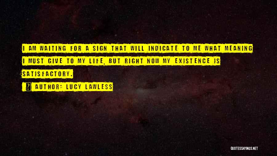 Lucy Lawless Quotes: I Am Waiting For A Sign That Will Indicate To Me What Meaning I Must Give To My Life, But