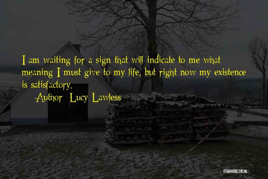 Lucy Lawless Quotes: I Am Waiting For A Sign That Will Indicate To Me What Meaning I Must Give To My Life, But