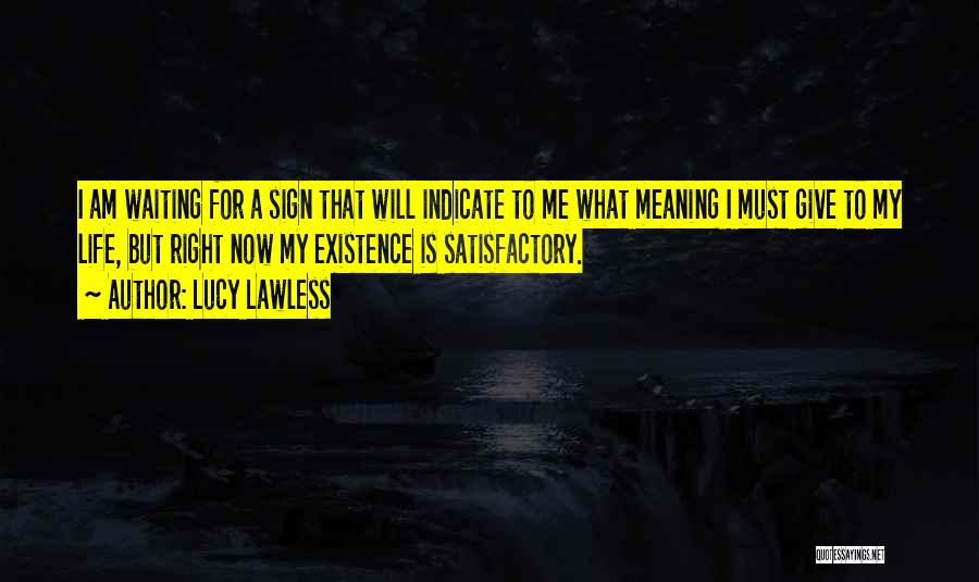 Lucy Lawless Quotes: I Am Waiting For A Sign That Will Indicate To Me What Meaning I Must Give To My Life, But
